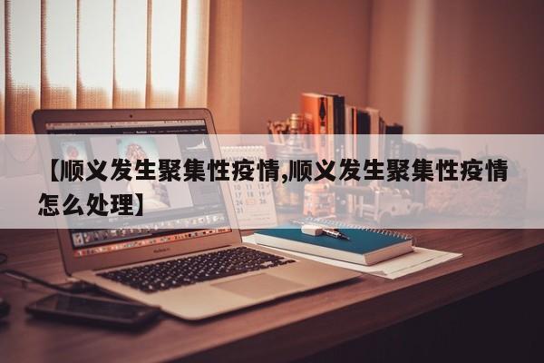 【顺义发生聚集性疫情,顺义发生聚集性疫情怎么处理】