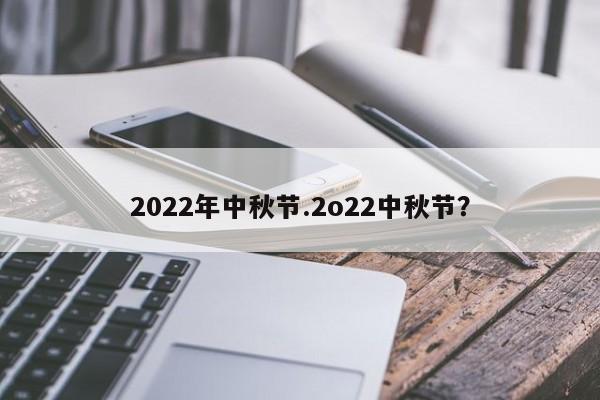 2022年中秋节.2o22中秋节?