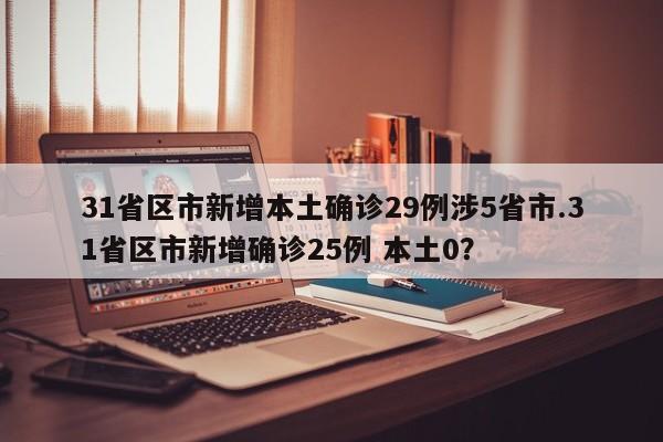 31省区市新增本土确诊29例涉5省市.31省区市新增确诊25例 本土0?