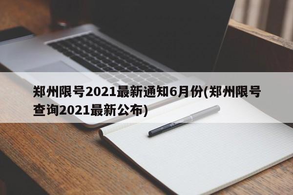郑州限号2021最新通知6月份(郑州限号查询2021最新公布)