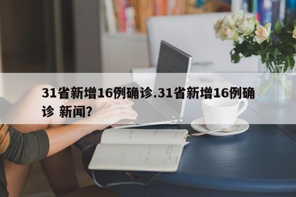 31省新增16例确诊.31省新增16例确诊 新闻?
