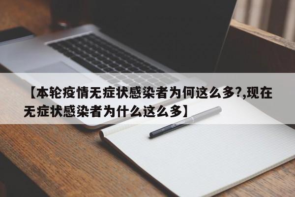【本轮疫情无症状感染者为何这么多?,现在无症状感染者为什么这么多】