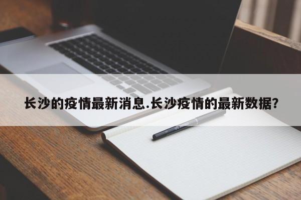 长沙的疫情最新消息.长沙疫情的最新数据?