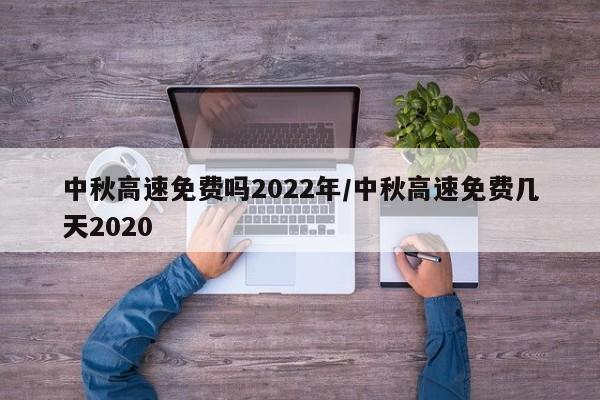 中秋高速免费吗2022年/中秋高速免费几天2020