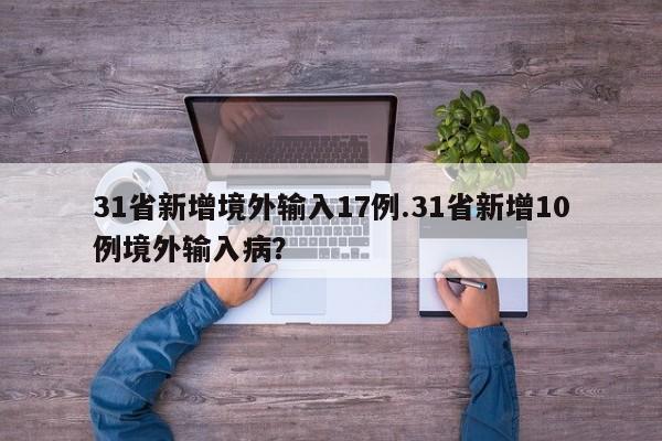 31省新增境外输入17例.31省新增10例境外输入病?