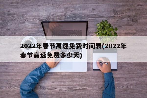 2022年春节高速免费时间表(2022年春节高速免费多少天)