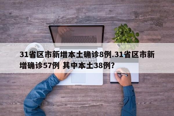 31省区市新增本土确诊8例.31省区市新增确诊57例 其中本土38例?