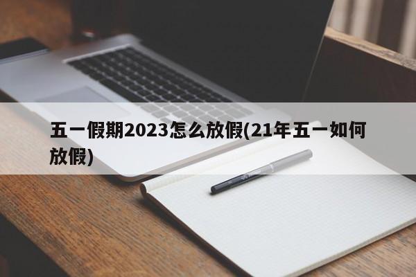 五一假期2023怎么放假(21年五一如何放假)