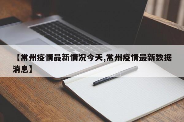 【常州疫情最新情况今天,常州疫情最新数据消息】