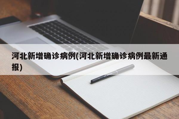 河北新增确诊病例(河北新增确诊病例最新通报)