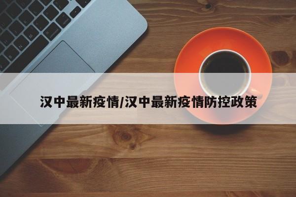 汉中最新疫情/汉中最新疫情防控政策