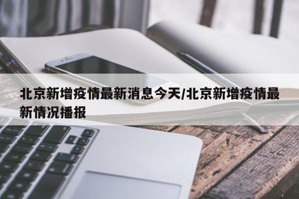 北京新增疫情最新消息今天/北京新增疫情最新情况播报