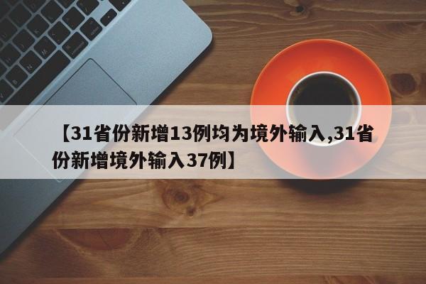 【31省份新增13例均为境外输入,31省份新增境外输入37例】