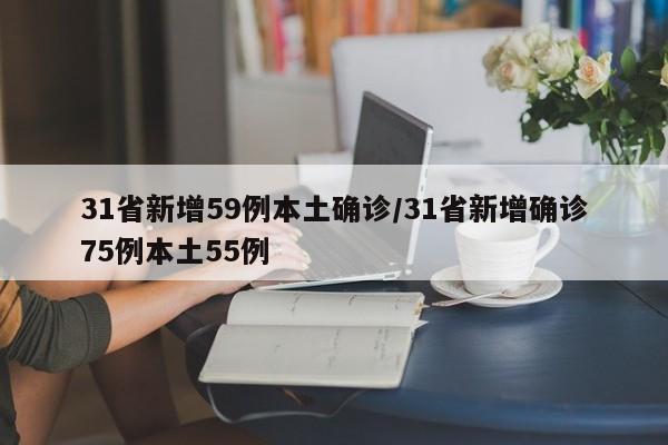 31省新增59例本土确诊/31省新增确诊75例本土55例