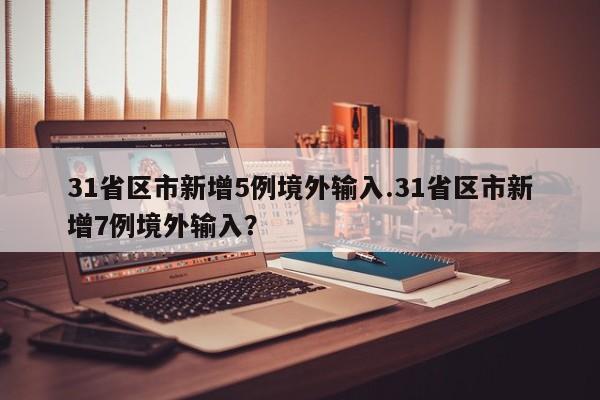 31省区市新增5例境外输入.31省区市新增7例境外输入?