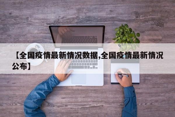 【全国疫情最新情况数据,全国疫情最新情况公布】