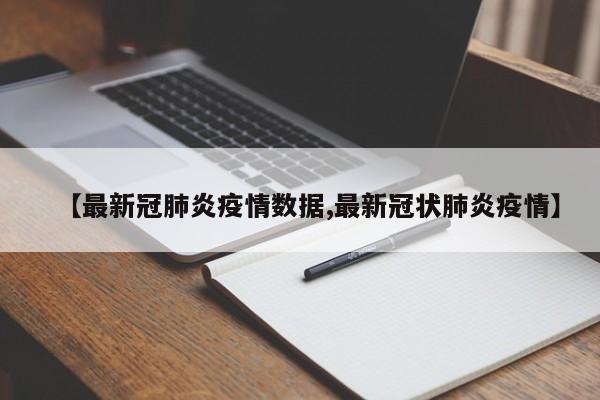 【最新冠肺炎疫情数据,最新冠状肺炎疫情】