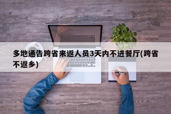 多地通告跨省来返人员3天内不进餐厅(跨省不返乡)