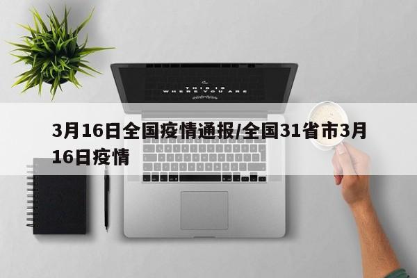 3月16日全国疫情通报/全国31省市3月16日疫情