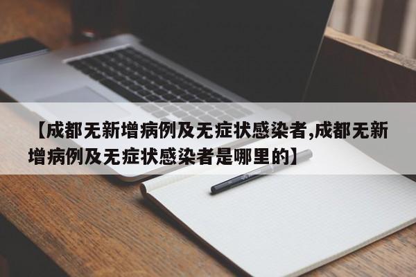 【成都无新增病例及无症状感染者,成都无新增病例及无症状感染者是哪里的】
