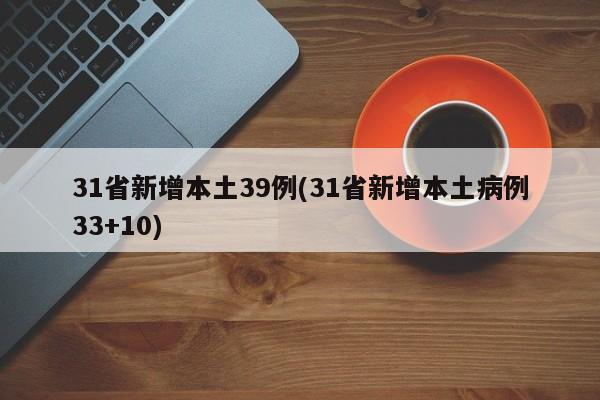 31省新增本土39例(31省新增本土病例33+10)