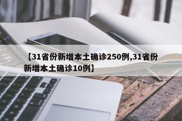 【31省份新增本土确诊250例,31省份新增本土确诊10例】