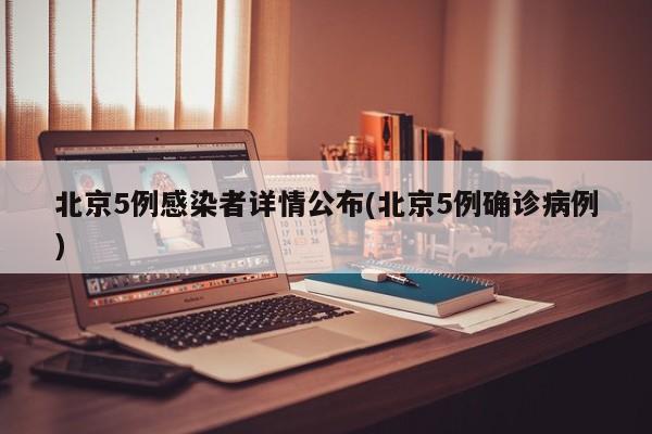 北京5例感染者详情公布(北京5例确诊病例)