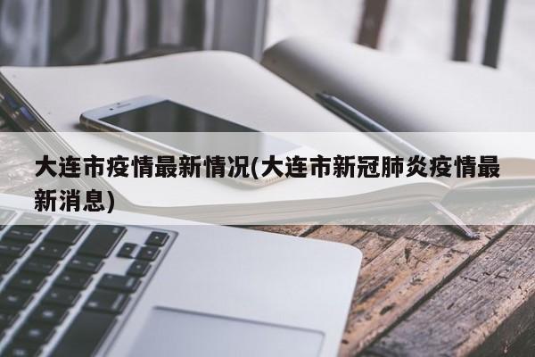 大连市疫情最新情况(大连市新冠肺炎疫情最新消息)