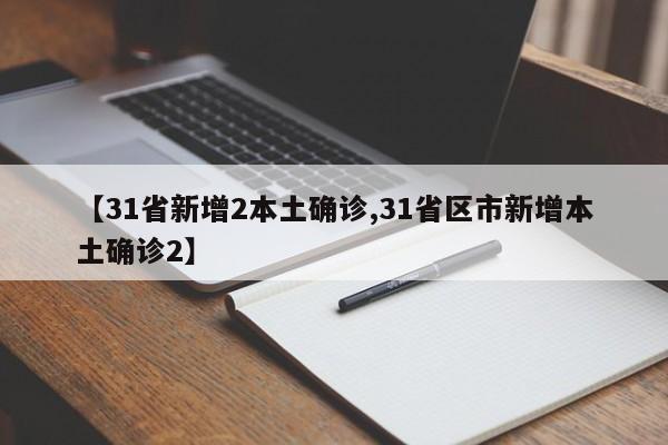 【31省新增2本土确诊,31省区市新增本土确诊2】