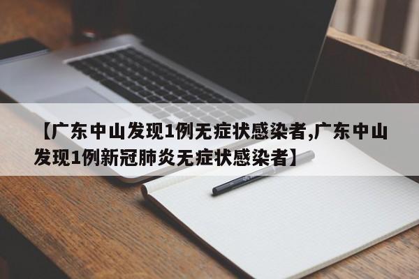 【广东中山发现1例无症状感染者,广东中山发现1例新冠肺炎无症状感染者】