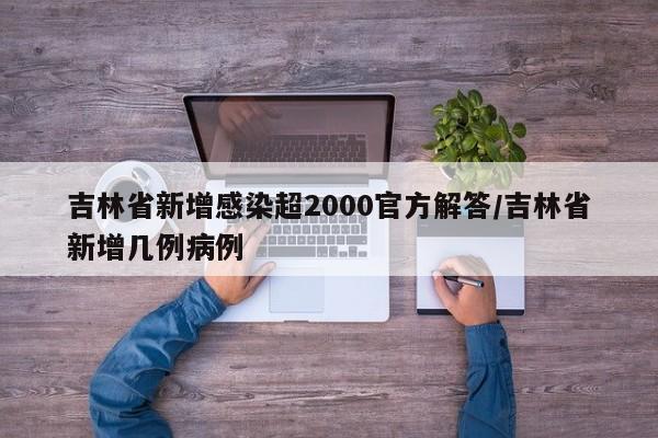 吉林省新增感染超2000官方解答/吉林省新增几例病例