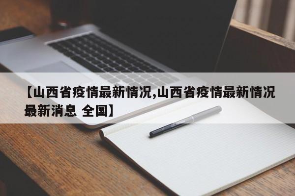 【山西省疫情最新情况,山西省疫情最新情况 最新消息 全国】