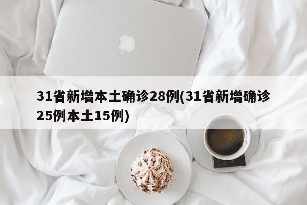 31省新增本土确诊28例(31省新增确诊25例本土15例)