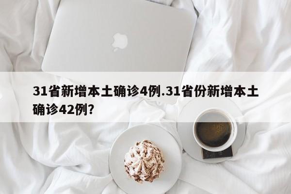 31省新增本土确诊4例.31省份新增本土确诊42例?