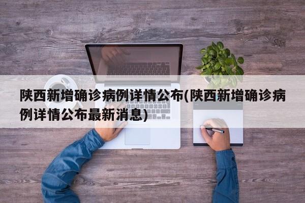 陕西新增确诊病例详情公布(陕西新增确诊病例详情公布最新消息)