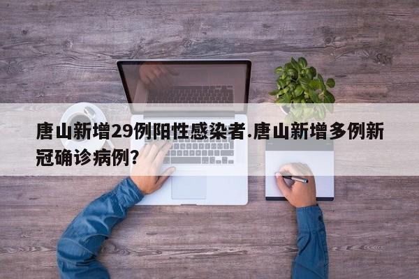 唐山新增29例阳性感染者.唐山新增多例新冠确诊病例?