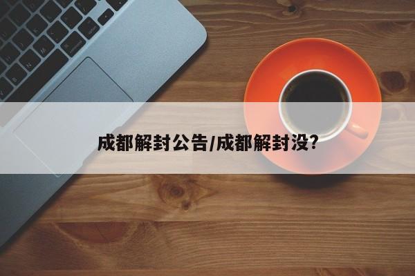 成都解封公告/成都解封没?