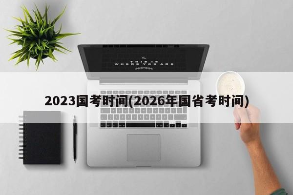 2023国考时间(2026年国省考时间)
