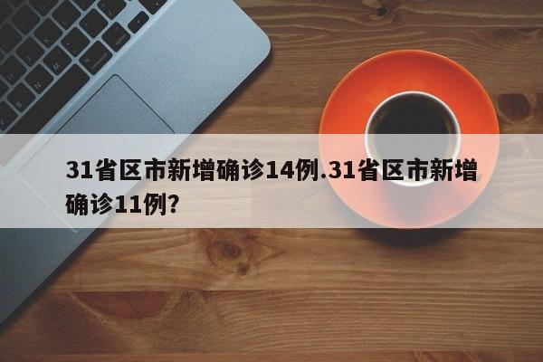 31省区市新增确诊14例.31省区市新增确诊11例?