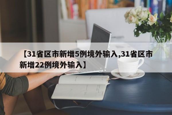 【31省区市新增5例境外输入,31省区市新增22例境外输入】