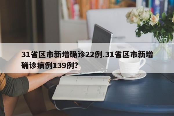 31省区市新增确诊22例.31省区市新增确诊病例139例?