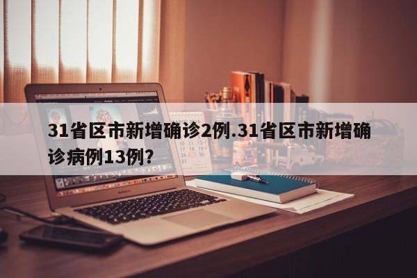 31省区市新增确诊2例.31省区市新增确诊病例13例?