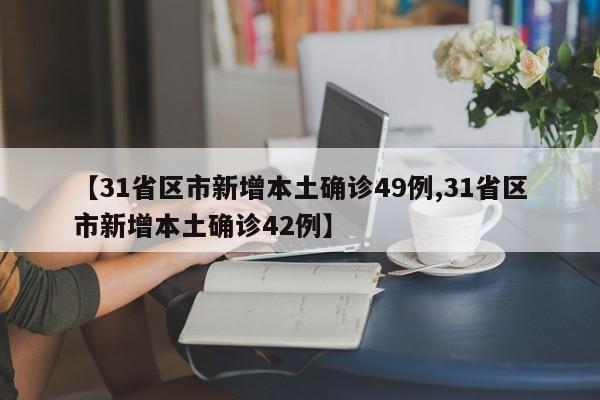 【31省区市新增本土确诊49例,31省区市新增本土确诊42例】